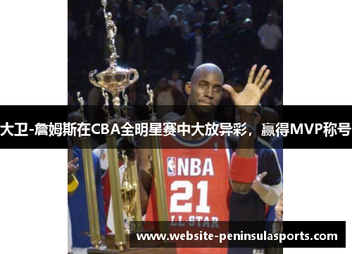 大卫-詹姆斯在CBA全明星赛中大放异彩，赢得MVP称号