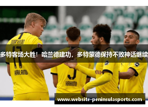多特客场大胜！哈兰德建功，多特蒙德保持不败神话继续