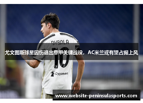 尤文图斯球星因伤退出意甲关键战役，AC米兰或有望占据上风
