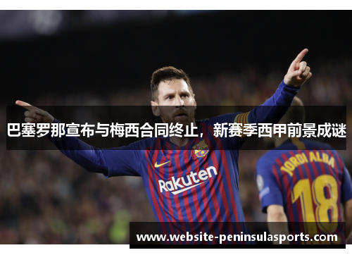 巴塞罗那宣布与梅西合同终止，新赛季西甲前景成谜