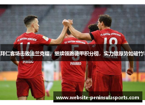 拜仁客场击败法兰克福，继续领跑德甲积分榜，实力雄厚势如破竹!