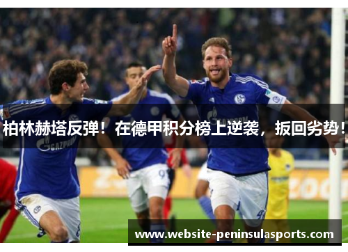 柏林赫塔反弹！在德甲积分榜上逆袭，扳回劣势！