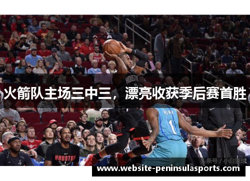 火箭队主场三中三，漂亮收获季后赛首胜