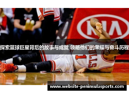 探索篮球巨星背后的故事与成就 领略他们的荣耀与奋斗历程