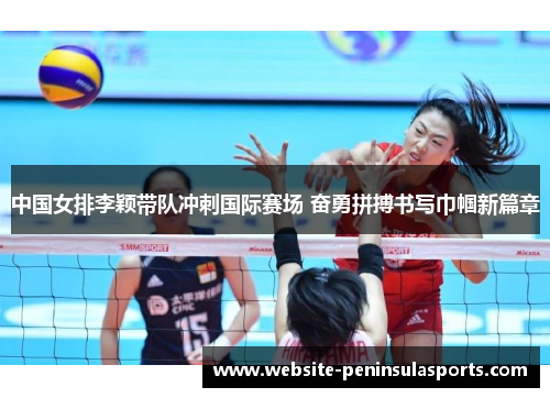 中国女排李颖带队冲刺国际赛场 奋勇拼搏书写巾帼新篇章