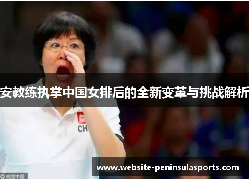 安教练执掌中国女排后的全新变革与挑战解析